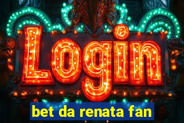 bet da renata fan